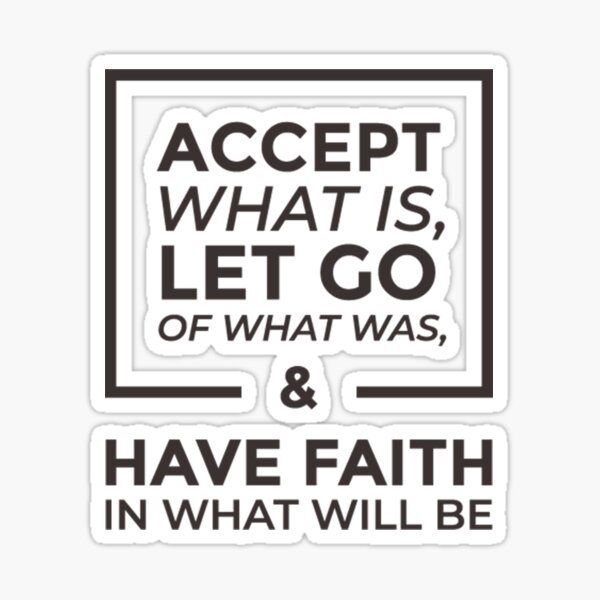  Accept What Is Let Go Of What Was And Have Faith In What Will Be 