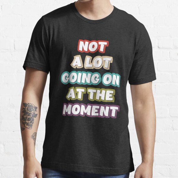 not a lot going on shirt