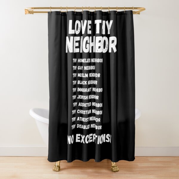 I love thy neighbor no exceptions funny Shower Curtain