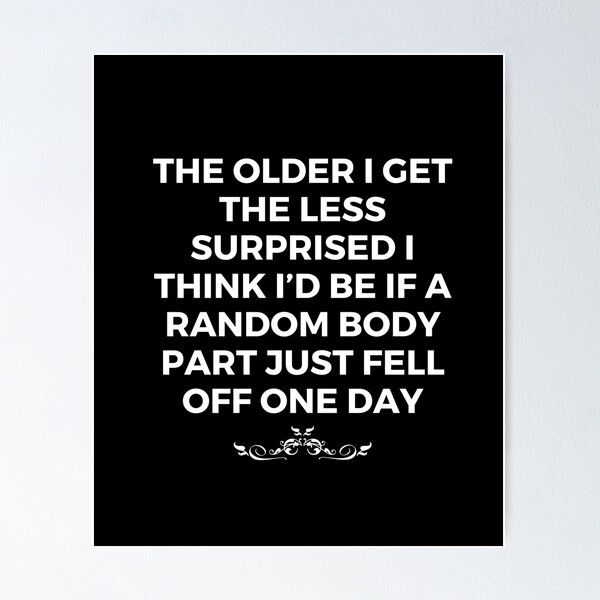 Item preview, The older I get the less surprised I think I’d be if a random body part just fell off one day | Sarcastic Saying | Sarcasm designed and sold by FitBeast.