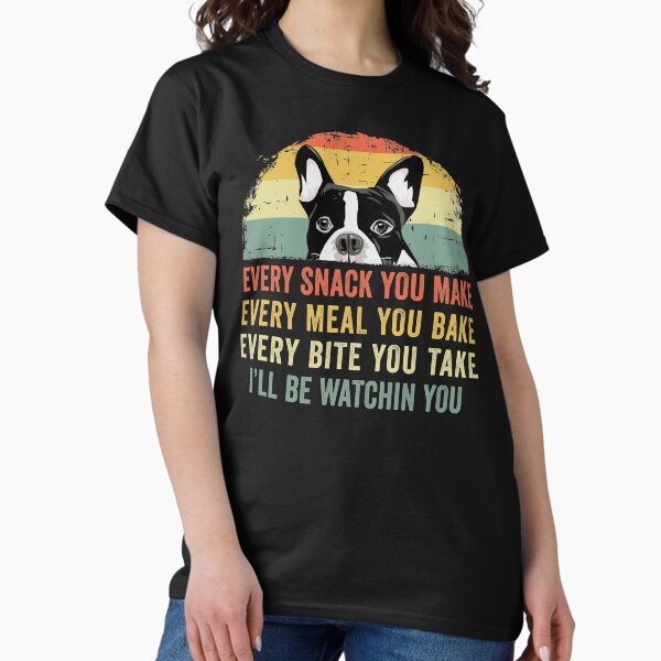 Item preview, Funny Boston Terrier Every Snack You Make Every Meal You Bake Every Bite You Take I'll Be Watching You designed and sold by joykart.