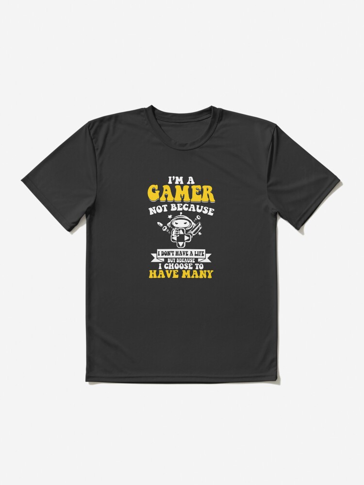 I'm A Gamer Not Because I Don't Have Life | Essential T-Shirt