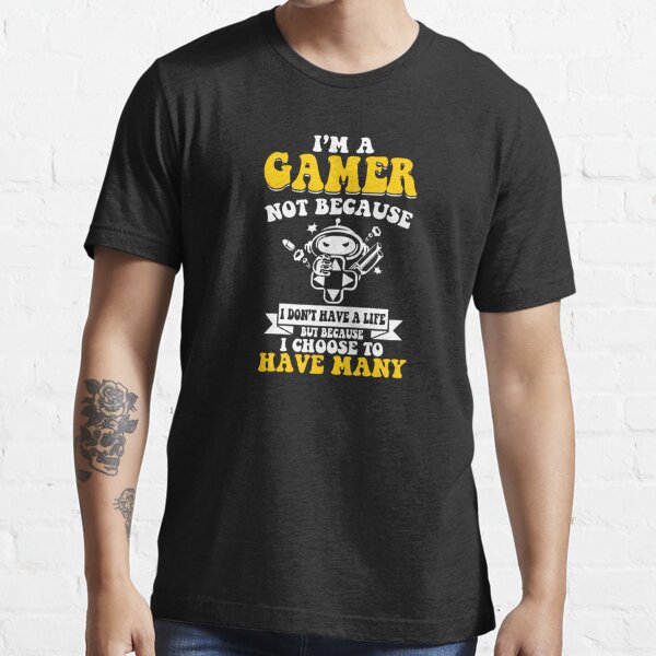 I'm A Gamer Not Because I Don't Have Life | Essential T-Shirt