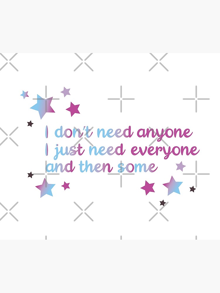 I don't need anyone I just need everyone and then some by chanzds