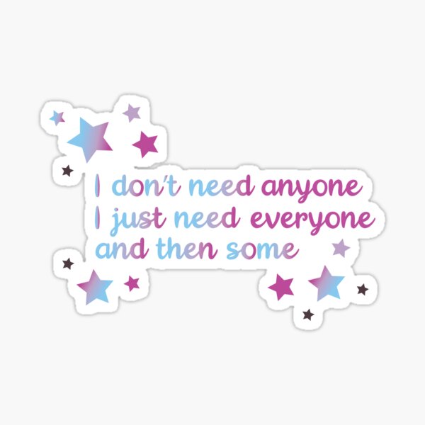 I don't need anyone I just need everyone and then some Sticker