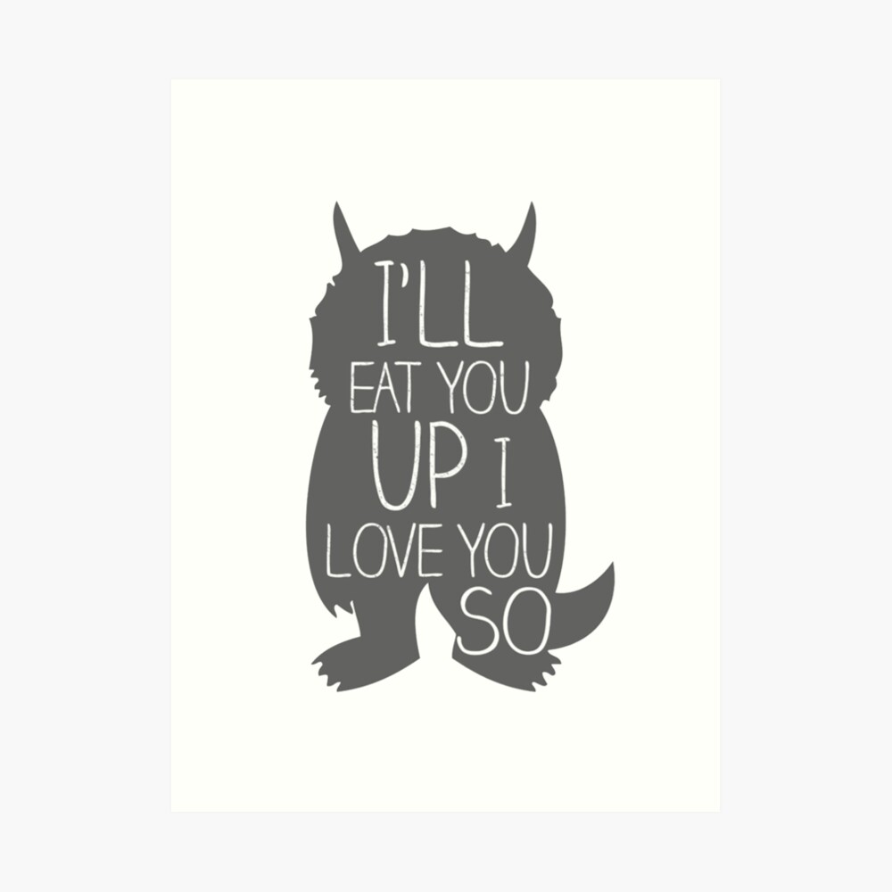 "I'LL EAT YOU UP I LOVE YOU SO" Art Print by Heathercking7 | Redbubble