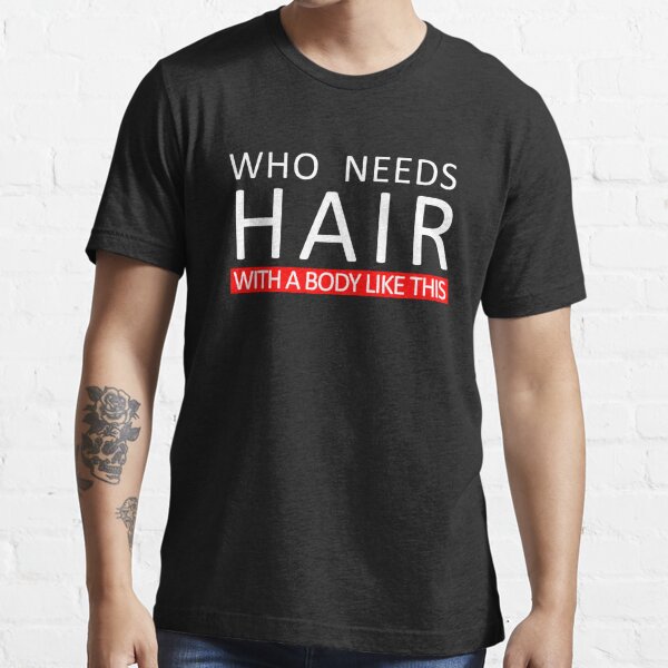 Who Needs Hair With A Body Like This Bald And Proud Bald Pride Bald Pride Tee T For 