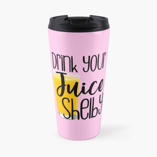 Funny drink your juice Shelby Cute steel magnolias Shelby ouiser quote salon truvy Dolly movie Travel Mug