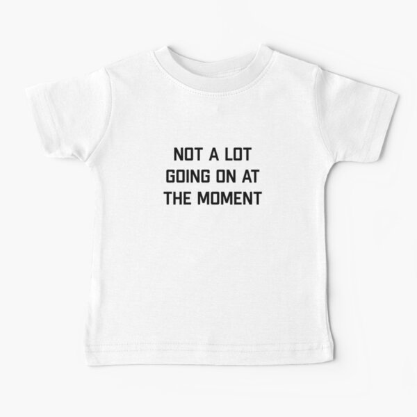 Not a lot Going on at the moment Baby T-Shirt