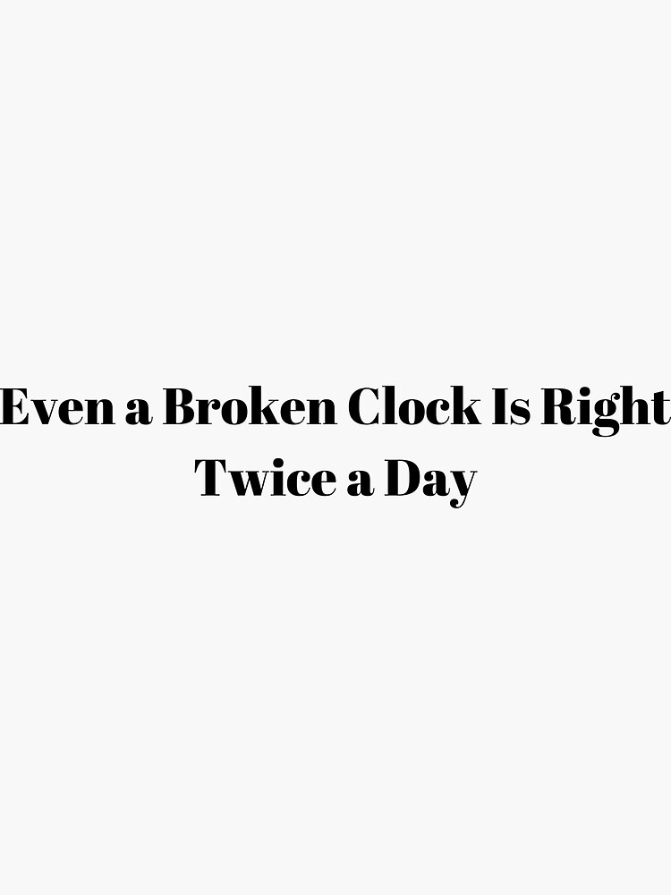 'Even a Broken Clock Is Right Twice a Day' Sticker for Sale by ...