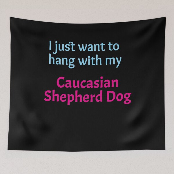 Item preview, Caucasian Shepherd Dog, I just want to hang with my Caucasian Shepherd Dog designed and sold by amrmab.