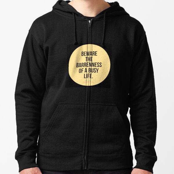 Beware the barrenness of a busy life. - Socrates Zipped Hoodie