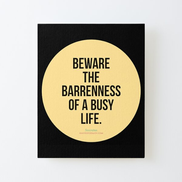 Beware the barrenness of a busy life. - Socrates Canvas Mounted Print