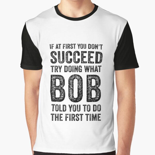 Item preview, If At First You Don't Succeed Try Doing What Bob Told You To Do The First Time designed and sold by nananinanana.