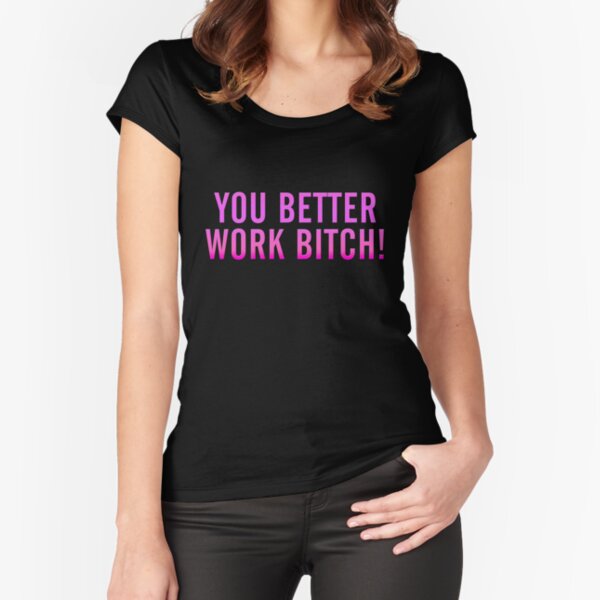 You Better Work Bitch! Fitted Scoop T-Shirt