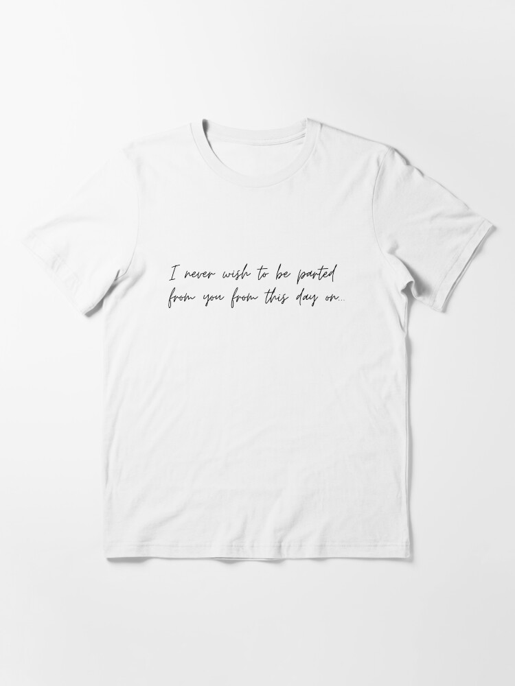 I Never Wish To Be Parted From You From This Day On I Never Wish To Be Parted From You From This Day On Quote" T-Shirt By  Roxannechee | Redbubble