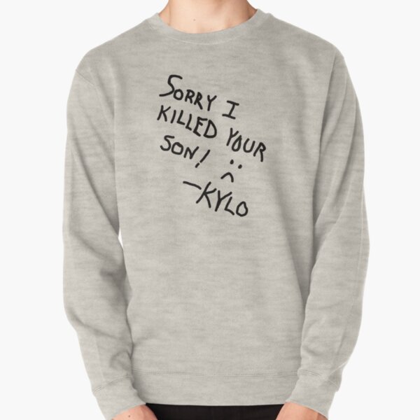 Sorry I Killed Your Son :( - Kylo Pullover Sweatshirt