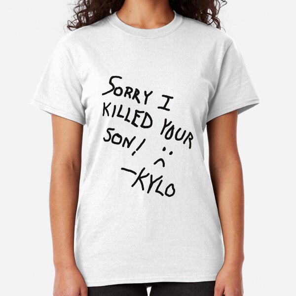 Sorry I Killed Your Son :( - Kylo Classic T-Shirt