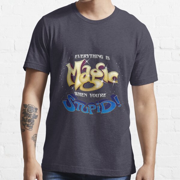 Everything is Magic When You're Stupid! Essential T-Shirt