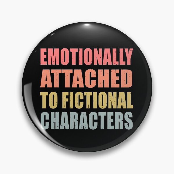 Emotionally Attached to Fictional Characters Funny Pin