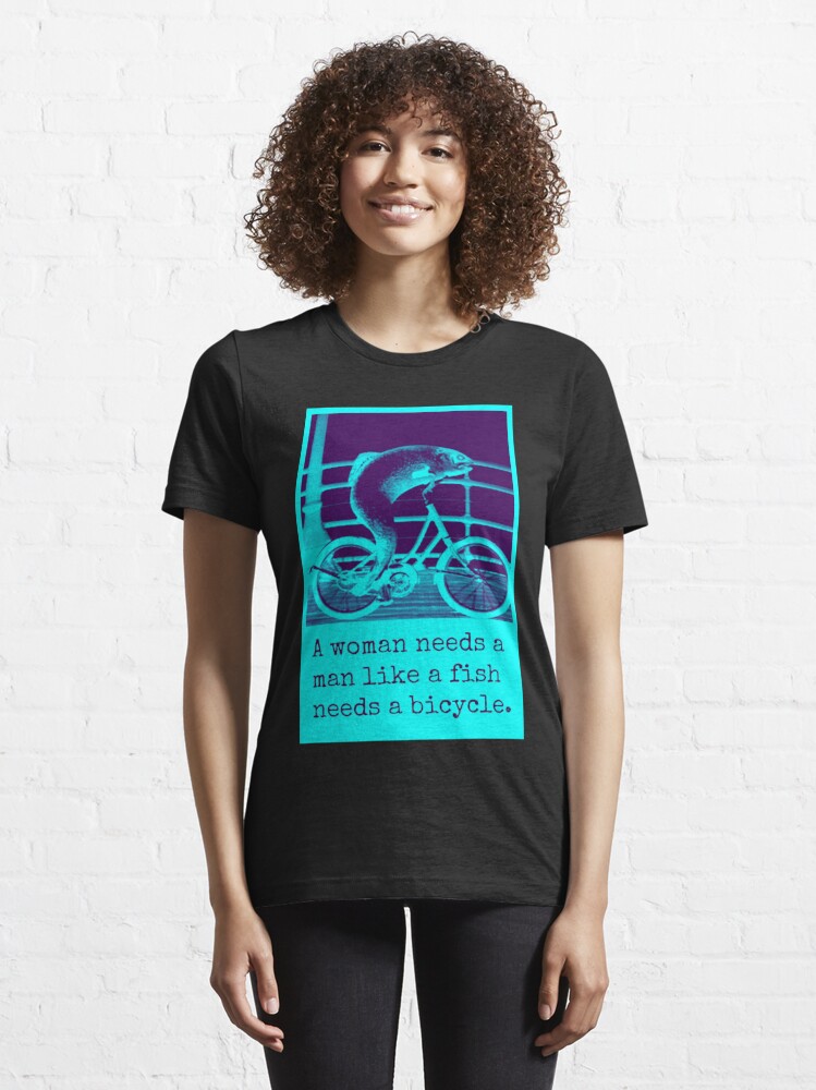 A Woman Needs A Man Like A Fish Needs A Bicycle T-Shirt – Teezou Store