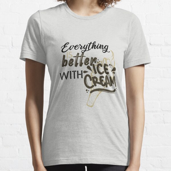 Everything is better with ice cream Funny gift ideas for ice creams LOVERS Essential T-Shirt