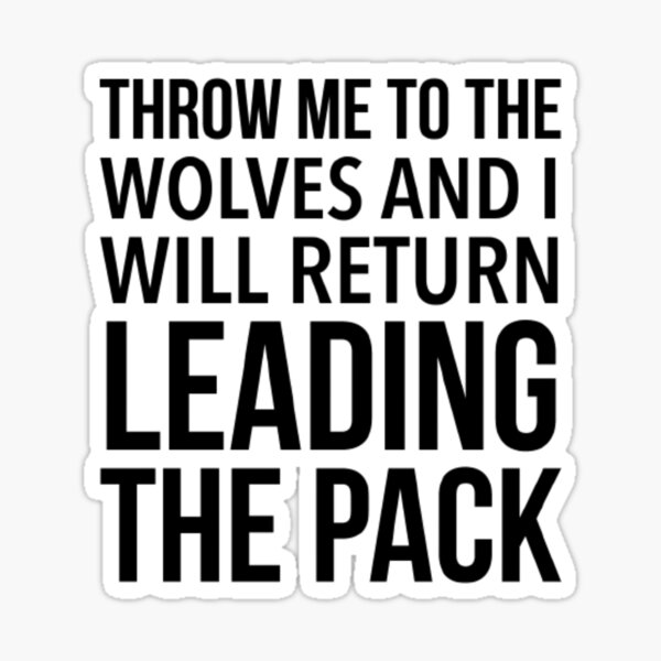 "Throw me to the wolves and I will return leading the pack Funny