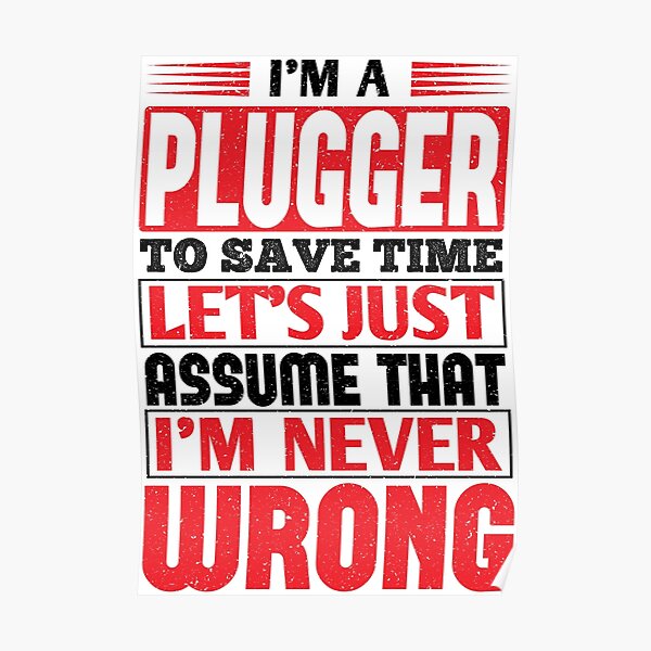 Plugger To Save Time Let's Just Assume That I'm Never Wrong Poster