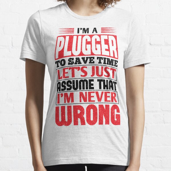 Plugger To Save Time Let's Just Assume That I'm Never Wrong Essential T-Shirt