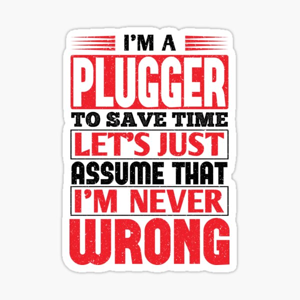Plugger To Save Time Let's Just Assume That I'm Never Wrong Sticker