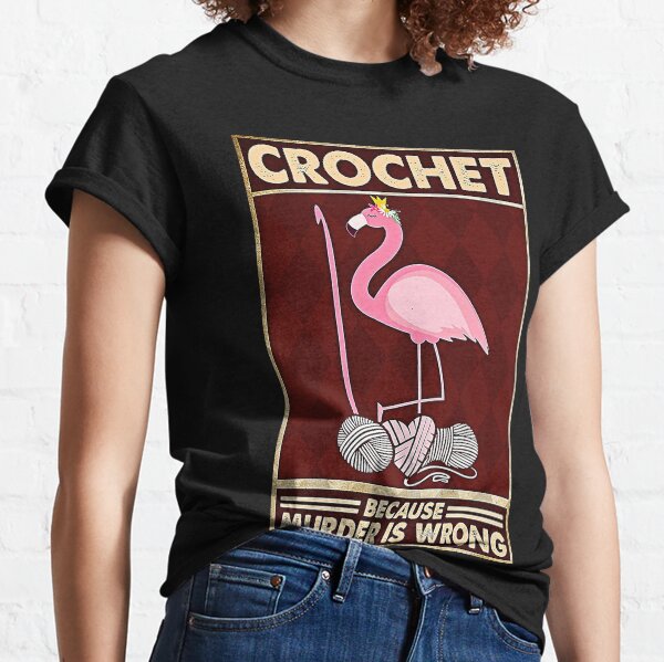 Crochet And Knitting Because Murder Is Wrong Classic T-Shirt