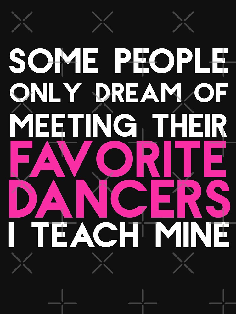 I Teach My Favorite Dancers Funny Dance Teacher T-Shirt I Teach My Favorite Dancers Funny Dance Teacher T-Shirt