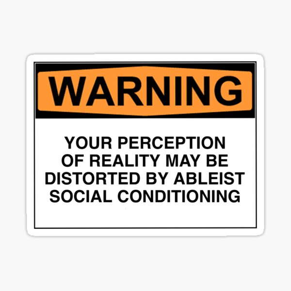 Item preview, WARNING: YOUR PERCEPTION OF REALITY MAY BE DISTORTED BY ABLEIST SOCIAL CONDITIONING designed and sold by Rob Price.