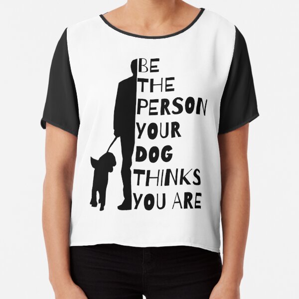 Be The Person Your Dog Thinks You Are Chiffon Top