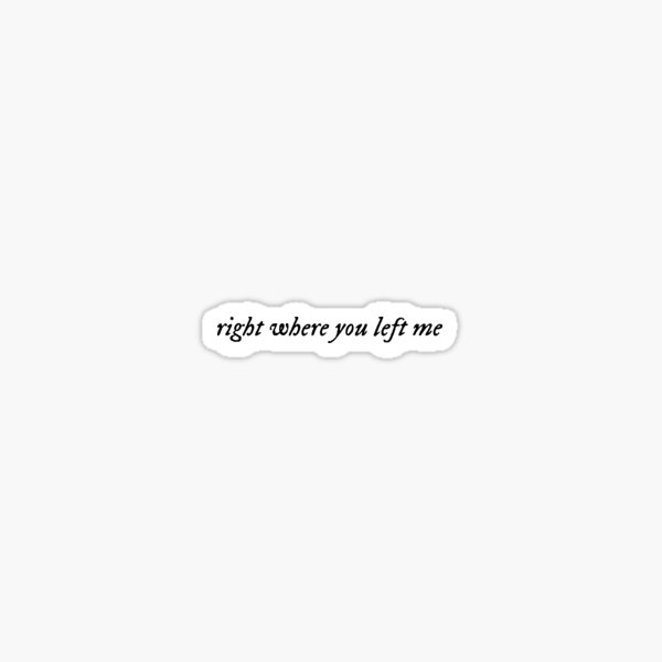 right-where-you-left-me-sticker-for-sale-by-kaidee-redbubble