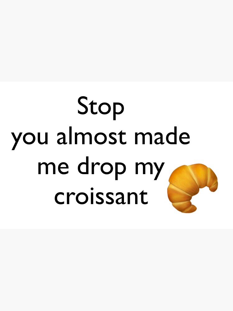 You Almost Made Me Drop My Crossaint "Stop you almost made me drop my croissant " Sticker by aliligator