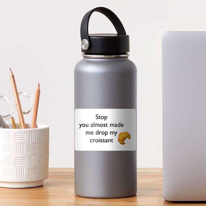 Stop You Almost Made Me Drop My Croissant "Stop you almost made me drop my croissant " Sticker by aliligator
