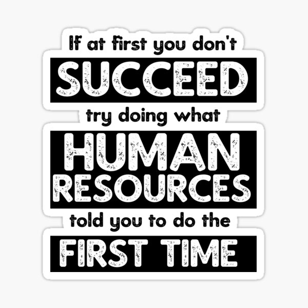 If At First You Don't Succeed, Try Doing What Human Resources Told You To Do The First Time Sticker