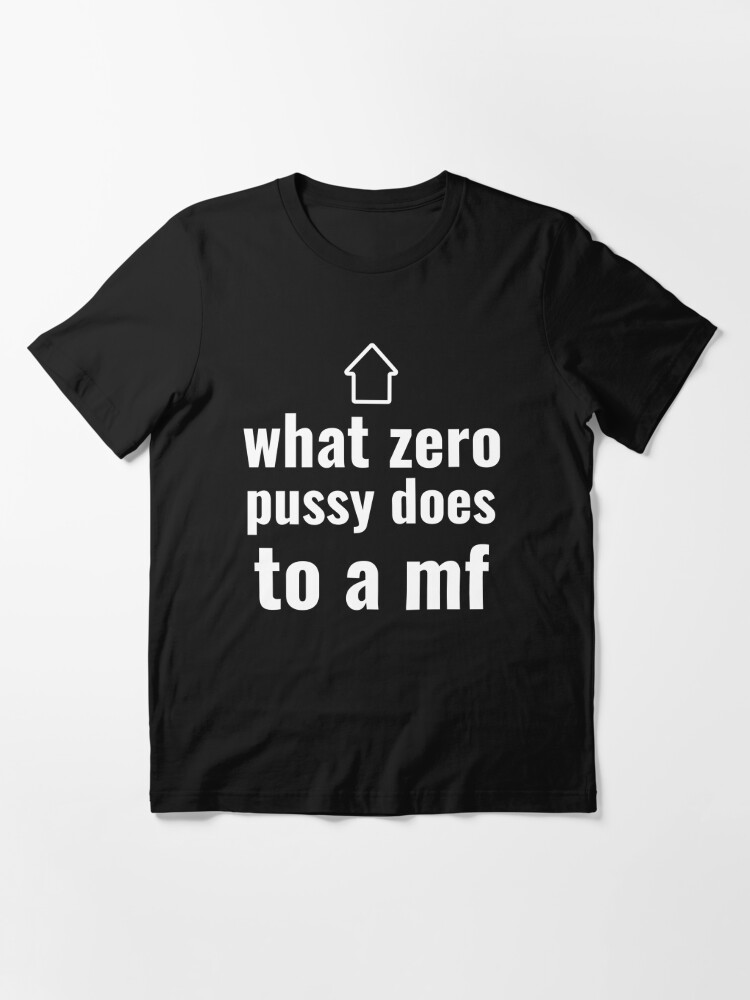 What Zero Pussy Does To A Mf T Shirt For Sale By Memetees