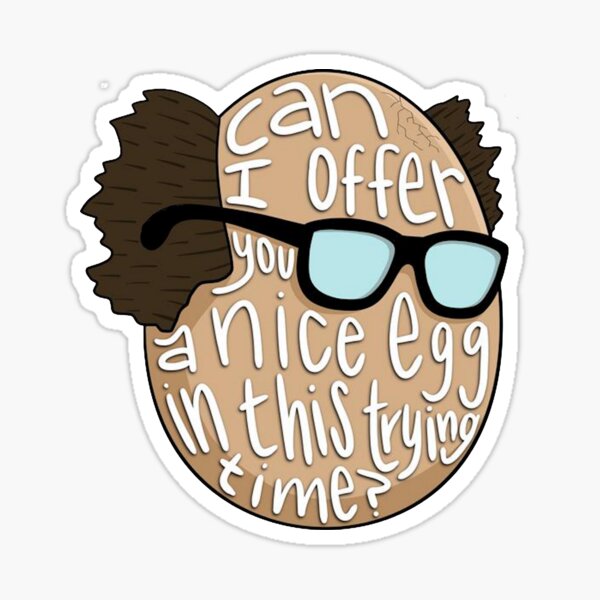 CAN I OFFER YOU A NICE EGG IN THIS TRYING TIME - It's Always Sunny Sticker