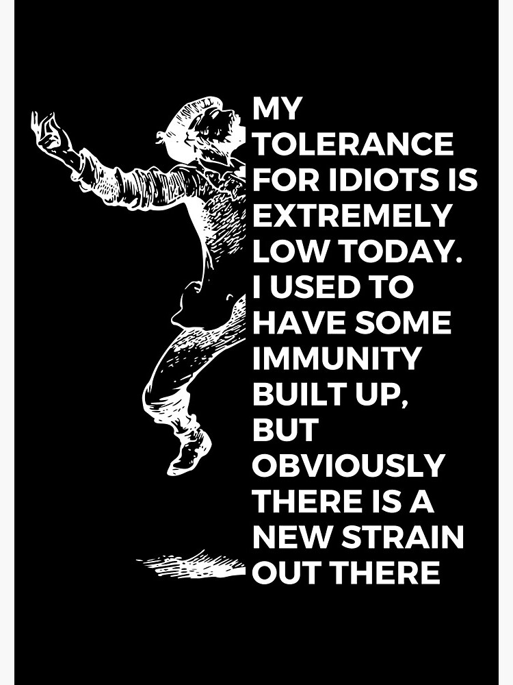 My Tolerance For Idiots Is Low I Used To Have Some Immunity Built