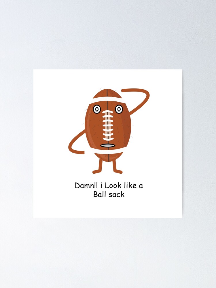 Damn I Look Like A Ball Sack Poster For Sale By Infinitenow Redbubble 