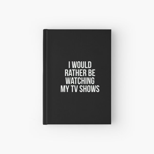 I would rather be watching my tv shows. Hardcover Journal