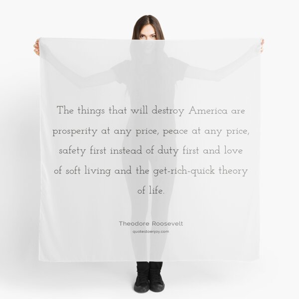 The things that will destroy America are prosperity... – Theodore Roosevelt Scarf