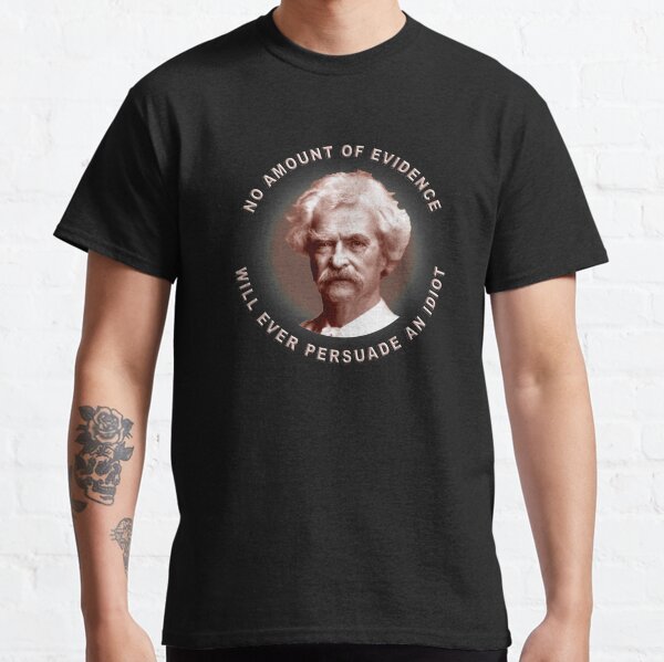 No amount of evidence will ever persuade an idiot Classic T-Shirt