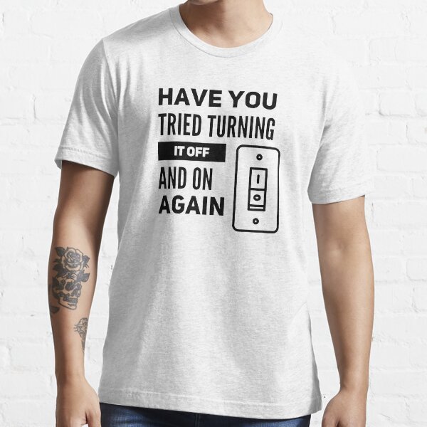 Have You Tried Turning It Off And On Again (black) Essential T-Shirt