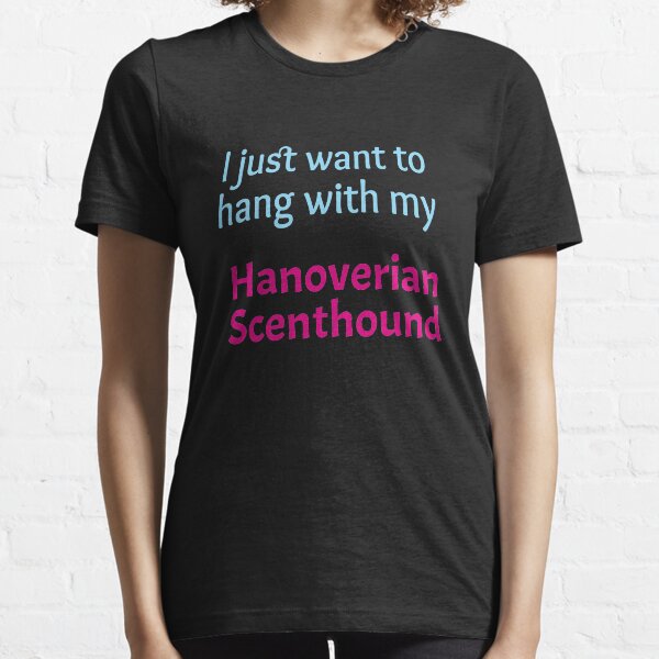 Hanoverian Scenthound, I just want to hang with my Hanoverian Scenthound Essential T-Shirt
