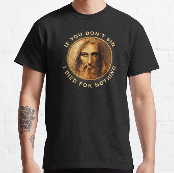 If you don't sin, I died for nothing Classic T-Shirt