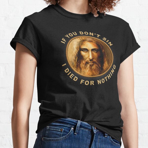 If you don't sin, I died for nothing Classic T-Shirt