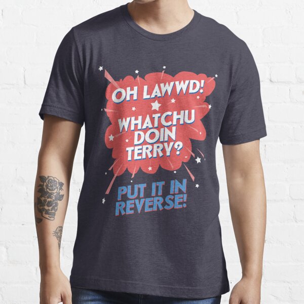 Oh Lawwd! Whatchu Doin Terry? Put It In Reverse Essential T-Shirt